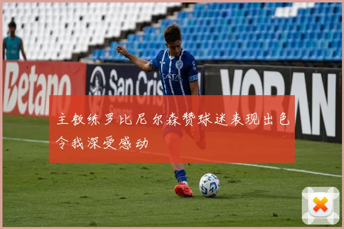 主教练罗比尼尔森赞球迷表现出色令我深受感动