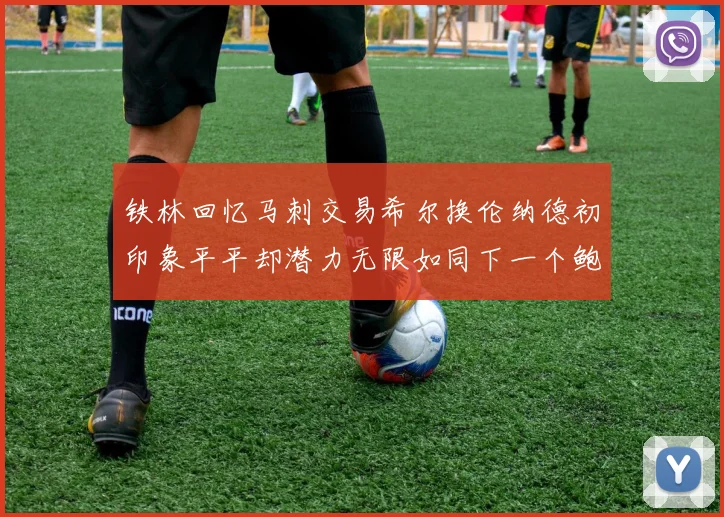 铁林回忆马刺交易希尔换伦纳德初印象平平却潜力无限如同下一个鲍文