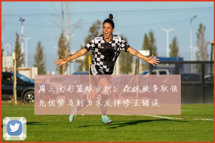 周三竞彩篮球分析：森林狼争取领先优势马刺力求反弹修正错误