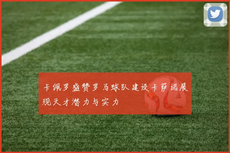 卡佩罗盛赞罗马球队建设卡萨诺展现天才潜力与实力