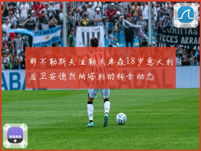 那不勒斯关注勒沃库森18岁意大利后卫安德烈纳塔利的转会动态