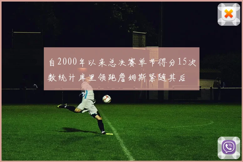 自2000年以来总决赛单节得分15次数统计库里领跑詹姆斯紧随其后