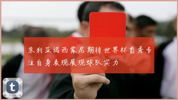 朱利亚诺西蒙尼期待世界杯首秀专注自身表现展现球队实力