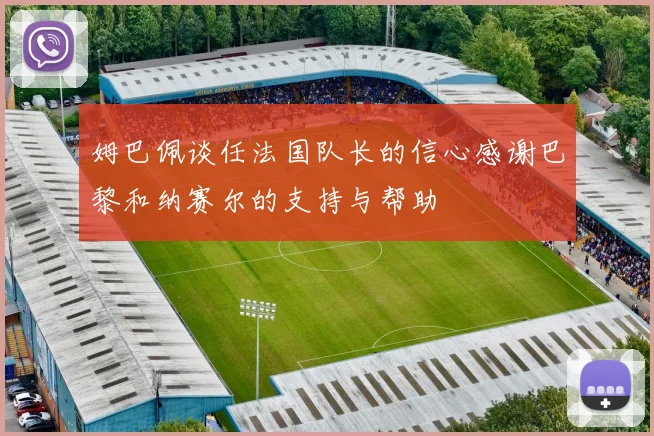 姆巴佩谈任法国队长的信心感谢巴黎和纳赛尔的支持与帮助