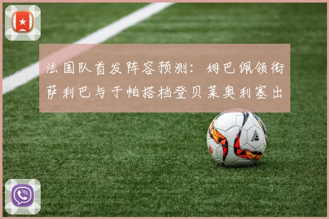 法国队首发阵容预测：姆巴佩领衔萨利巴与于帕搭档登贝莱奥利塞出战