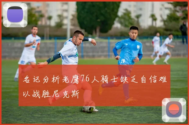 名记分析老鹰76人骑士缺乏自信难以战胜尼克斯