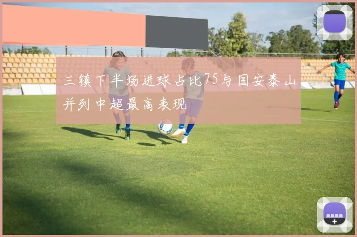 三镇下半场进球占比75与国安泰山并列中超最高表现
