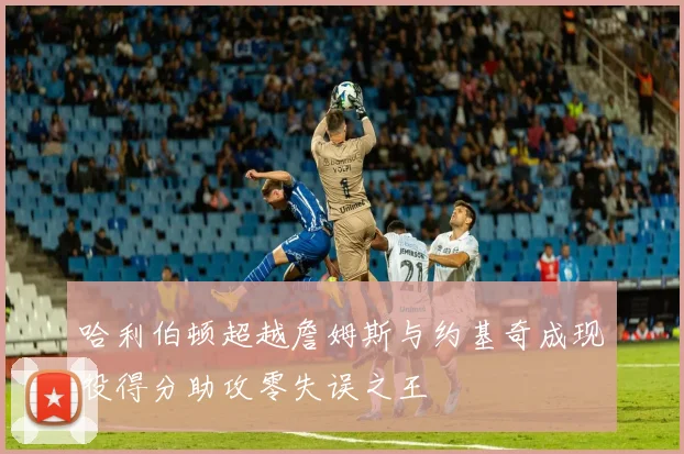 哈利伯顿超越詹姆斯与约基奇成现役得分助攻零失误之王