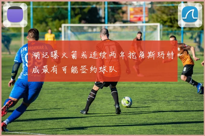 湖记曝火箭或连续两年挖角斯玛特成最有可能签约球队