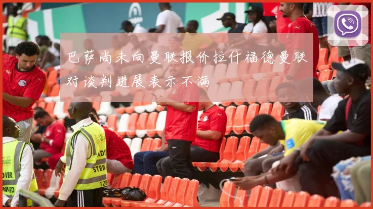 巴萨尚未向曼联报价拉什福德曼联对谈判进展表示不满
