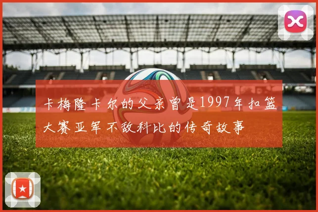 卡梅隆卡尔的父亲曾是1997年扣篮大赛亚军不敌科比的传奇故事