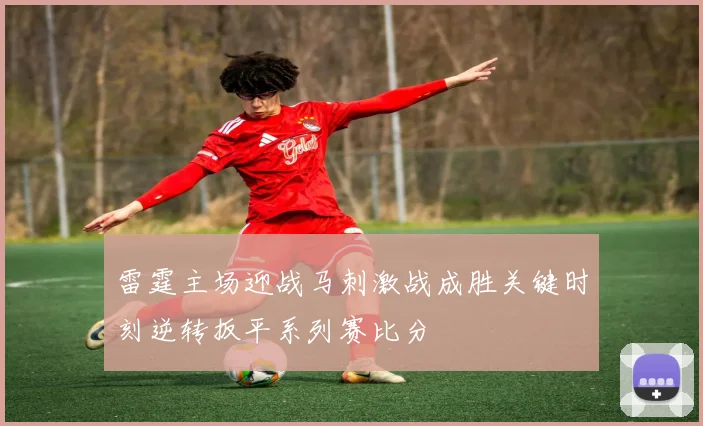 雷霆主场迎战马刺激战成胜关键时刻逆转扳平系列赛比分